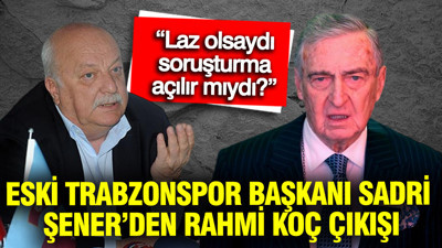 Eski Trabzonspor Başkanı Sadri Şener’den Rahmi Koç yorumu