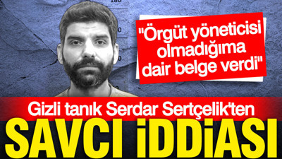 Gizli tanık Serdar Sertçelik'ten savcı iddiası: Bana örgüt yöneticisi olmadığıma dair belge verdi