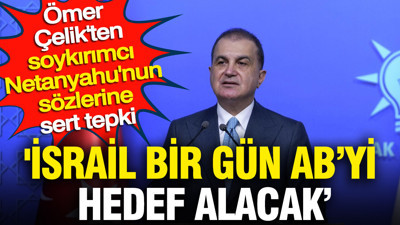 'İsrail bir gün Avrupa Birliği'ni hedef alacak' Ömer Çelik'ten Netanyahu'nun sözlerine sert tepki