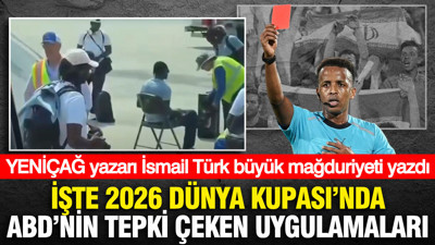 YENİÇAĞ yazarı İsmail Türk büyük mağduriyeti yazdı: İşte 2026 Dünya Kupası'nda ABD'nin tepki çeken uygulamaları
