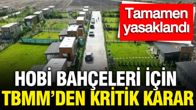 Hobi bahçeleri için TBMM'den kritik karar: Tamamen yasaklandı