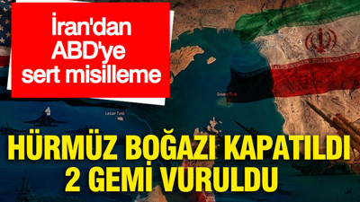 İran'dan ABD'ye sert misilleme: Hürmüz Boğazı kapatıldı, 2 gemi vuruldu