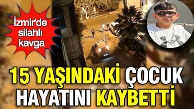 İzmir'de silahlı kavga: 15 yaşındaki çocuk hayatını kaybetti