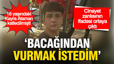 Kayra Ataman cinayetinde zanlının ifadesi ortaya çıktı: 'Bacağından vurmak istedim'