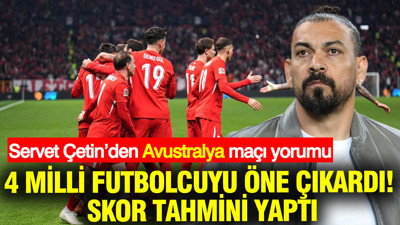 Servet Çetin’den Avustralya maçı yorumu: 4 milli futbolcuyu öne çıkardı, skor tahmini yaptı