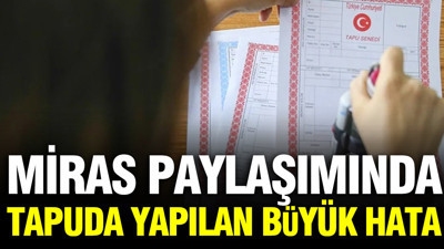 Miras paylaşımında tapuda yapılan kritik hata: Halen o ev hakkınız olabilir
