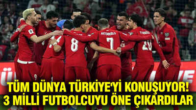 Tüm dünya Türkiye'yi konuşuyor: 3 milli futbolcuyu öne çıkardılar