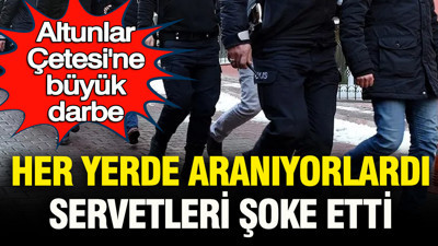 Altunlar Çetesi’ne büyük darbe: Her yerde aranıyorlardı, servetleri şoke etti
