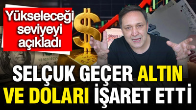 Selçuk Geçer altın ve doları işaret etti: Yükseleceği seviyeyi açıkladı