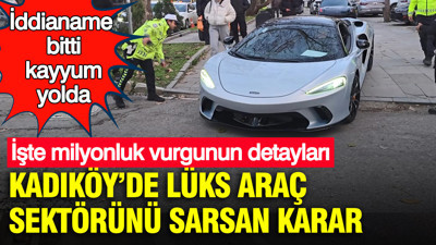 Kadıköy’de lüks araç sektörünü sarsan karar: İddianame bitti, kayyum yolda
