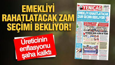 YENİÇAĞ Gazetesi: EMEKLİYİ RAHATLATACAK ZAM SEÇİMİ BEKLİYOR