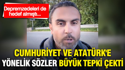 Depremzedeleri de hedef almıştı...Cumhuriyet ve Atatürk'e yönelik sözler büyük tepki çekti
