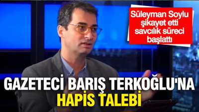 Süleyman Soylu şikayet etti, savcılık süreci başlattı...Gazeteci Barış Terkoğlu'na hapis talebi