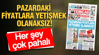 YENİÇAĞ Gazetesi: PAZARDAKİ FİYATLARA YETİŞMEK OLANAKSIZ
