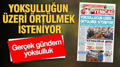 YENİÇAĞ Gazetesi: YOKSULLUĞUN ÜZERİ ÖRTÜLMEK İSTENİYOR