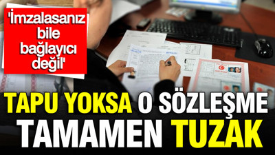 Tapu yoksa o sözleşme tamamen tuzak: "İmzalasanız bile bağlayıcı değil"