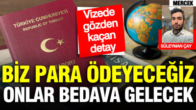 Biz para ödeyeceğiz, onlar bedava gelecek: Vizede gözden kaçan detay