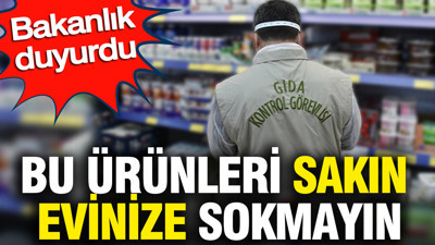 Bu ürünleri sakın evinize sokmayın: Bakanlık uyardı