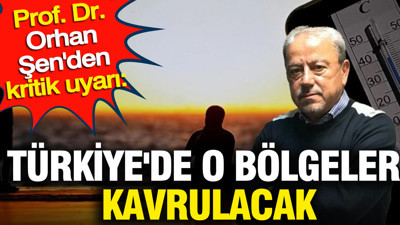 Prof. Dr. Orhan Şen'den kritik uyarı: Türkiye'de o bölgeler kavrulacak