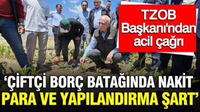 TZOB Başkanı: ''Çiftçi borç batağında, nakit yardımı ve yapılandırma şart"