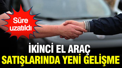 İkinci el araç satışlarında yeni gelişme: Süre uzatıldı