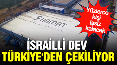 İsrailli dev Türkiye'den resmen çekiliyor: Yüzlerce kişi işsiz kalacak