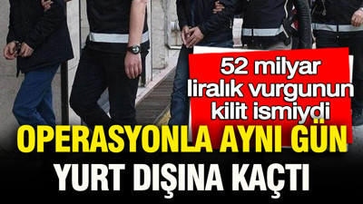 52 milyar liralık vurgunun kilit ismiydi: Operasyonla aynı gün yurt dışına kaçtı