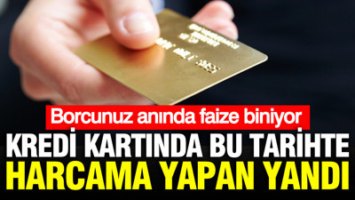 Kredi kartında hesap kesim tarihinden önce harcama yaparsanız yandınız