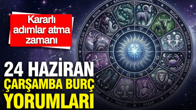 24 Haziran Çarşamba günlük burç yorumları: Kararlı adımlar atma zamanı