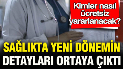 Sağlıkta yeni dönemin detayları ortaya çıktı: Kimler, nasıl ücretsiz yararlanacak
