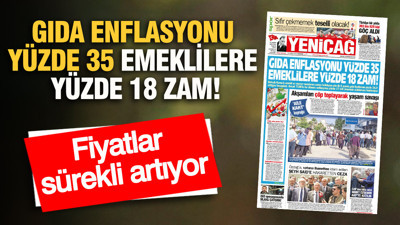 YENİÇAĞ Gazetesi: GIDA ENFLASYONU YÜZDE 35 EMEKLİLERE YÜZDE 18 ZAM