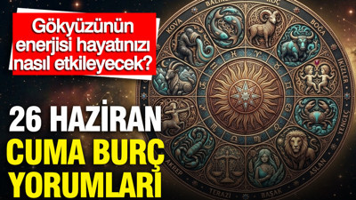 26 Haziran Cuma günlük burç yorumları: Gökyüzünün enerjisi hayatınızı nasıl etkileyecek?