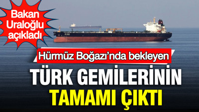 Hürmüz Boğazı’nda bekleyen Türk gemilerinin tamamı çıktı: Bakan Uraloğlu açıkladı