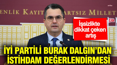 İYİ Partili Burak Dalgın’dan istihdam değerlendirmesi: İşsizlikte dikkat çeken artış