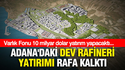 Adana'daki dev rafineri yatırımı rafa kalktı:Varlık Fonu 10 Milyar dolar yatırım yapacaktı