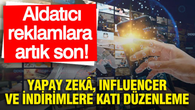 Aldatıcı reklamlara artık son: Yapay zekâ, influencer ve indirimlere katı düzenleme