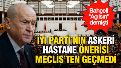 Bahçeli 'açılsın' demişti: İYİ Parti'nin askeri hastane önergesi Meclis'ten geçmedi