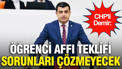 CHP'li Demir: "Öğrenci affı teklifi sorunları çözmeyecek"