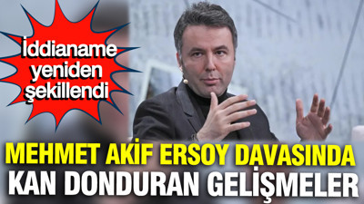 Mehmet Akif Ersoy davasında kan donduran gelişmeler: İddianame yeniden şekillendi