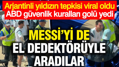 Messi'yi de el dedektörüyle aradılar... Arjantinli yıldızın tepkisi viral oldu, ABD güvenlik kuralları golü yedi