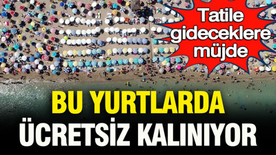 Tatile gideceklere müjde: Bu yurtlarda ücretsiz kalınıyor