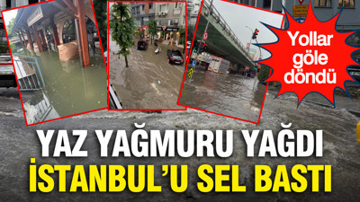 Yaz yağmuru yağdı, İstanbul'u sel bastı...Yollar göle döndü