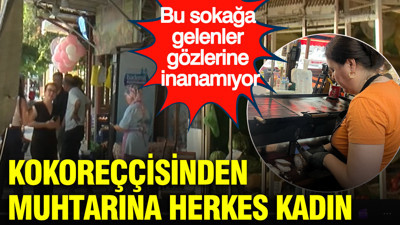 Bu sokağa gelenler gözlerine inanamıyor: Kokoreççisinden muhtarına herkes kadın
