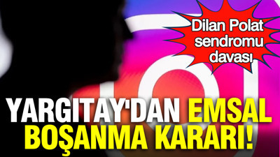Yargıtay'dan emsal karar: Dilan polat sendromu yuva yıktı