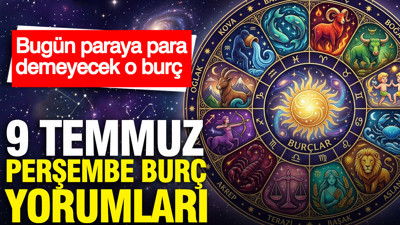 9 Temmuz Perşembe günlük burç yorumları: Bugün paraya para demeyecek o burç