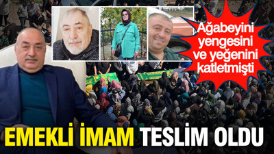 Ağabeyi, yeğeni ve yengesini katletmişti: Emekli imam teslim oldu