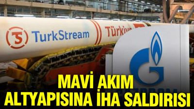 Gazprom duyurdu: Mavi Akım altyapısına İHA saldırısı