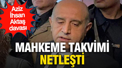 Aziz İhsan Aktaş davasında mahkeme takvimi netleşti