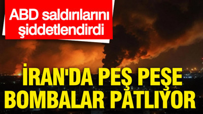 ABD saldırılarını şiddetlendirdi: İran'da peş peşe bombalar patlıyor