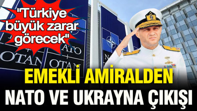 Emekli amiral Türker Ertürk'ten NATO ve Ukrayna çıkışı: "Türkiye büyük zarar görecek"